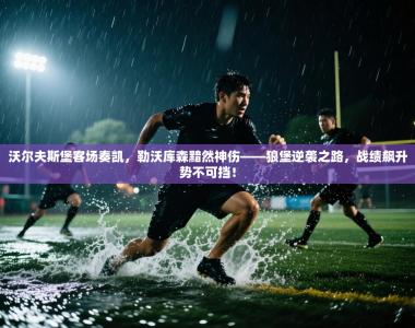 沃尔夫斯堡客场奏凯，勒沃库森黯然神伤——狼堡逆袭之路，战绩飙升势不可挡！