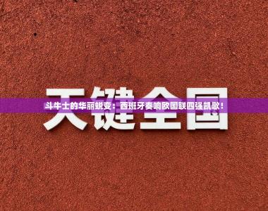 斗牛士的华丽蜕变：西班牙奏响欧国联四强凯歌！