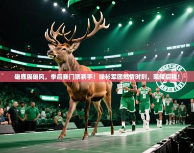雄鹿展雄风，季后赛门票到手！绿衫军团燃情时刻，荣耀启程！