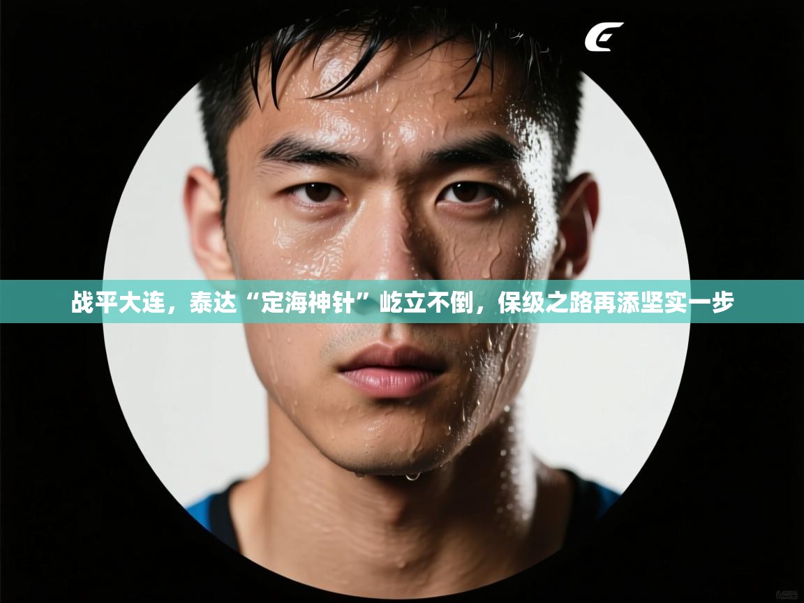 战平大连,泰达“定海神针”屹立不倒,保级之路再添坚实一步 第2张