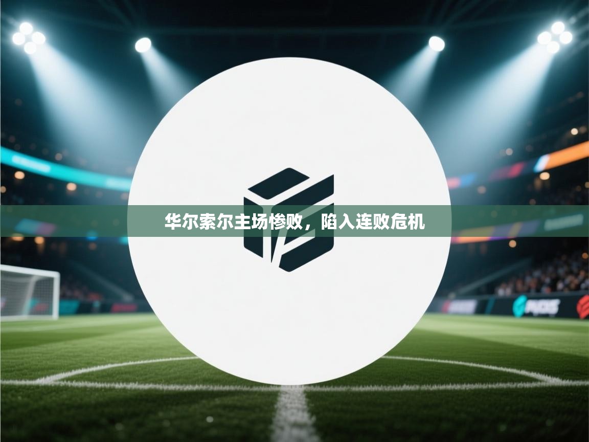 华尔索尔主场惨败,陷入连败危机 第2张