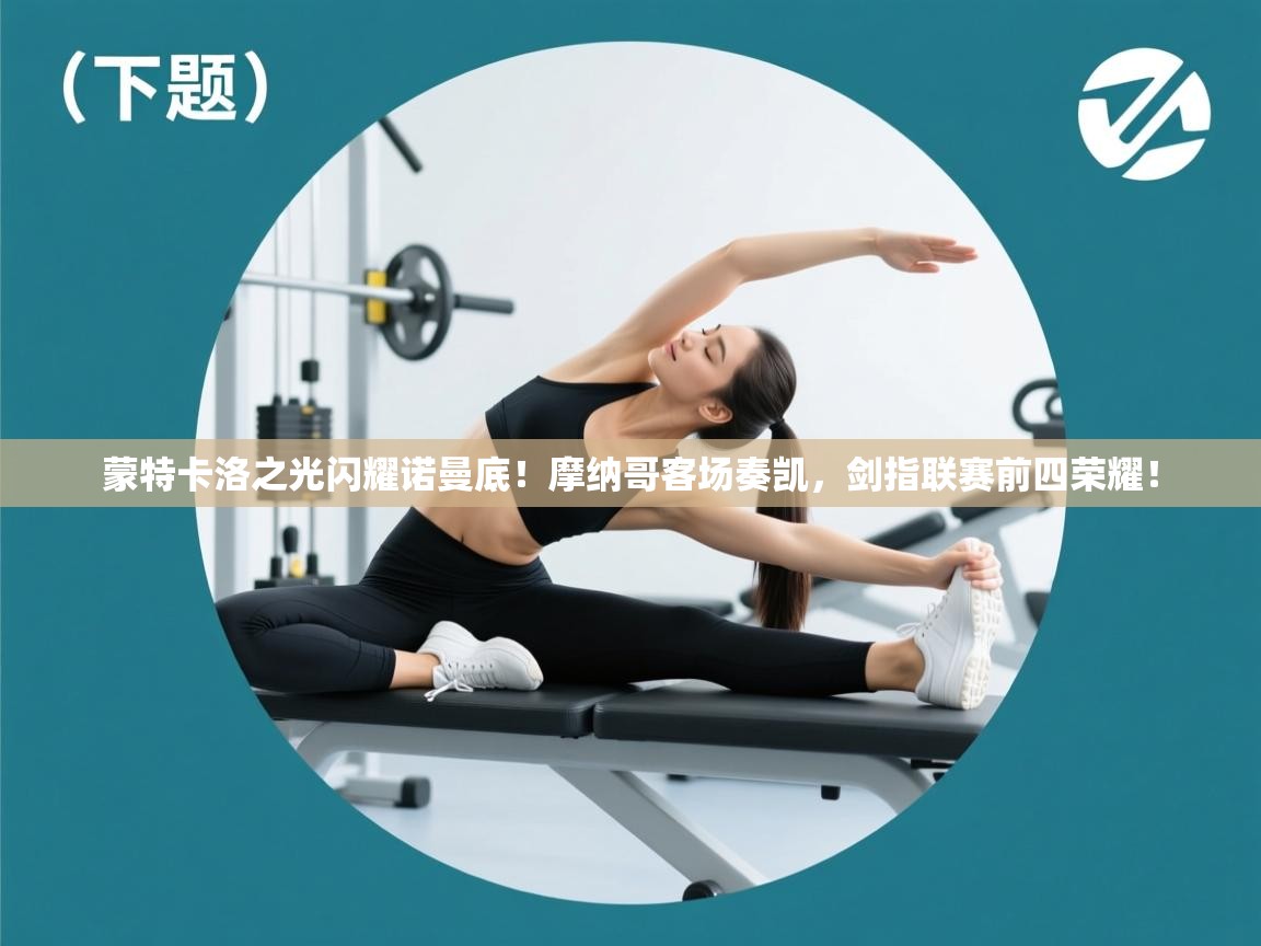 蒙特卡洛之光闪耀诺曼底!摩纳哥客场奏凯,剑指联赛前四荣耀! 第1张