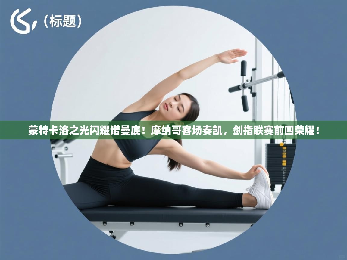 蒙特卡洛之光闪耀诺曼底!摩纳哥客场奏凯,剑指联赛前四荣耀! 第2张